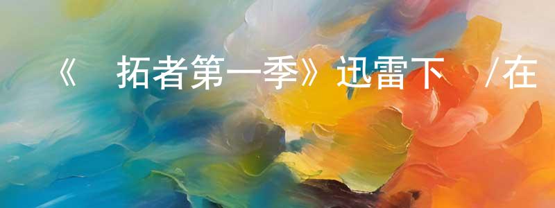 儲偉偉的動漫綜藝大全,《開拓者第一季》迅雷下載/在線觀看-魔幻科幻-美劇天堂